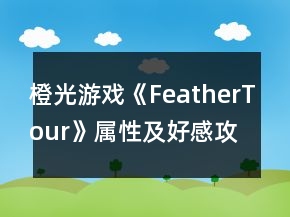 橙光游戏《FeatherTour》属性及好感攻略