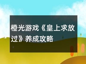 橙光游戏《皇上求放过》养成攻略