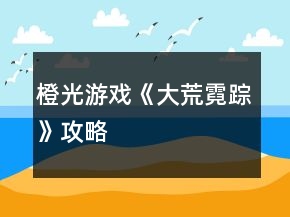 橙光游戏《大荒霓踪》攻略