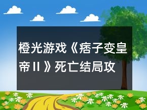 橙光游戏《痞子变皇帝Ⅱ》死亡结局攻略