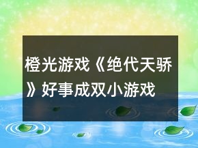 橙光游戏《绝代天骄》好事成双小游戏攻略