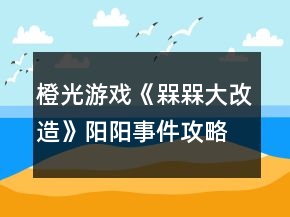 橙光游戏《槑槑大改造》阳阳事件攻略