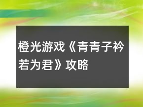 橙光游戏《青青子衿若为君》攻略
