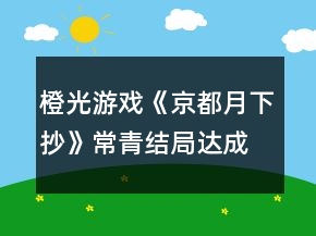 橙光游戏《京都月下抄》常青结局达成攻略