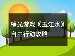 橙光游戏《玉江水》自由行动攻略