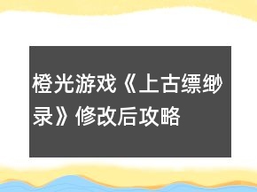 橙光游戏《上古缥缈录》修改后攻略
