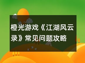 橙光游戏《江湖风云录》常见问题攻略