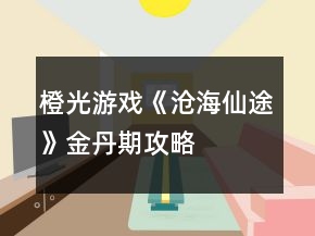 橙光游戏《沧海仙途》金丹期攻略