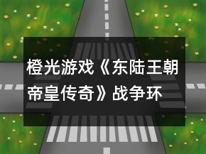 橙光游戏《东陆王朝帝皇传奇》战争环境攻略