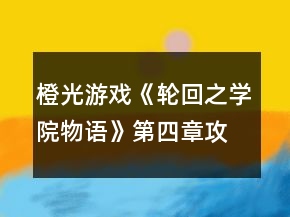 橙光游戏《轮回之学院物语》第四章攻略
