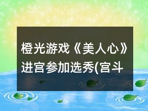 橙光游戏《美人心》进宫参加选秀(宫斗线)1～9章通关条件攻略