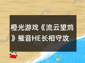 橙光游戏《流云望鸩》摧音HE长相守攻略