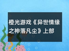 橙光游戏《异世情缘之神落凡尘》上部攻略