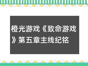 橙光游戏《致命游戏》第五章主线（纪铭希线）攻略