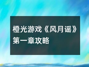 橙光游戏《风月谣》第一章攻略