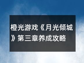 橙光游戏《月光倾城》第三章养成攻略