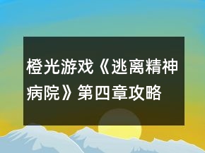 橙光游戏《逃离精神病院》第四章攻略