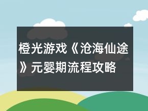 橙光游戏《沧海仙途》元婴期流程攻略