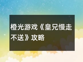 橙光游戏《皇兄慢走不送》攻略