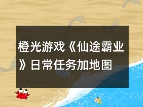 橙光游戏《仙途霸业》日常任务加地图攻略