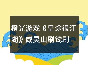 橙光游戏《皇途很江湖》咸灵山刷钱刷技能攻略