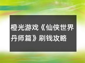 橙光游戏《仙侠世界丹师篇》刷钱攻略