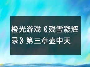 橙光游戏《残雪凝辉录》第三章壶中天攻略