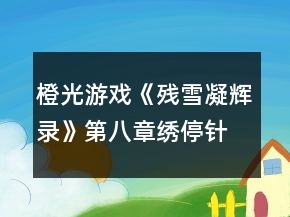 橙光游戏《残雪凝辉录》第八章绣停针攻略