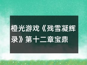 橙光游戏《残雪凝辉录》第十二章宝鼎现攻略