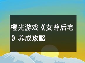 橙光游戏《女尊后宅》养成攻略