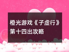 橙光游戏《子虚行》第十四出攻略