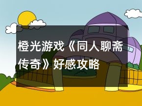 橙光游戏《同人聊斋传奇》好感攻略