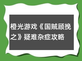 橙光游戏《国贼顾挽之》疑难杂症攻略