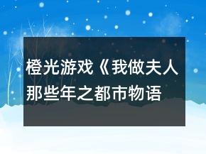 橙光游戏《我做夫人那些年之都市物语》待嫁期无花制霸攻略