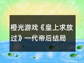 橙光游戏《皇上求放过》一代帝后结局达成攻略