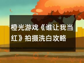 橙光游戏《谁让我当红》拍摄洗白攻略