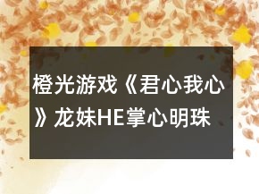 橙光游戏《君心我心》龙妹HE掌心明珠攻略