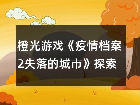 橙光游戏《疫情档案2失落的城市》探索攻略
