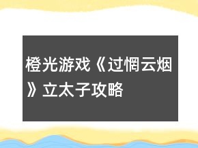 橙光游戏《过惘云烟》立太子攻略