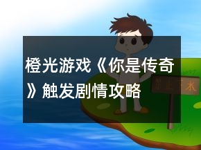 橙光游戏《你是传奇》触发剧情攻略