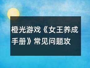 橙光游戏《女王养成手册》常见问题攻略