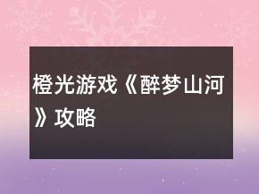 橙光游戏《醉梦山河》攻略
