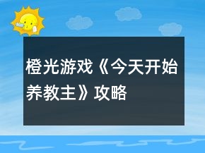 橙光游戏《今天开始养教主》攻略