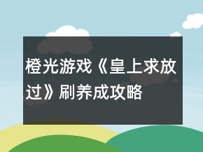 橙光游戏《皇上求放过》刷养成攻略
