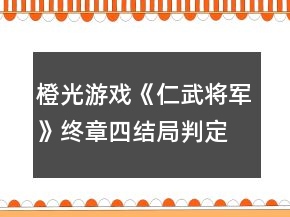 橙光游戏《仁武将军》终章四结局判定攻略