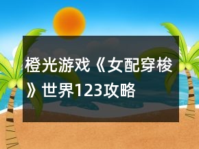 橙光游戏《女配穿梭》世界123攻略