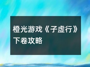 橙光游戏《子虚行》下卷攻略
