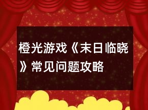橙光游戏《末日临晓》常见问题攻略