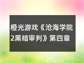橙光游戏《沧海学院2黑暗审判》第四章攻略