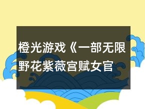 橙光游戏《一部无限野花紫薇宫赋女官篇》简单模式基础通关攻略